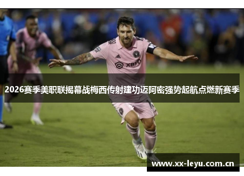 2026赛季美职联揭幕战梅西传射建功迈阿密强势起航点燃新赛季