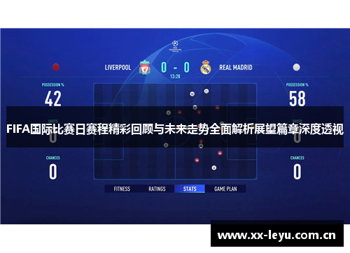 FIFA国际比赛日赛程精彩回顾与未来走势全面解析展望篇章深度透视 FIFA国际比赛日赛程精彩回顾与未来走势全面解析展望篇章深度透视