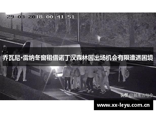 乔瓦尼·雷纳冬窗租借诺丁汉森林因出场机会有限遭遇困境 乔瓦尼·雷纳冬窗租借诺丁汉森林因出场机会有限遭遇困境