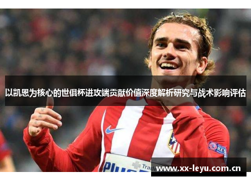 以凯恩为核心的世俱杯进攻端贡献价值深度解析研究与战术影响评估