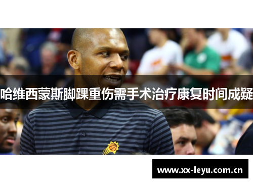 哈维西蒙斯脚踝重伤需手术治疗康复时间成疑 哈维西蒙斯脚踝重伤需手术治疗康复时间成疑