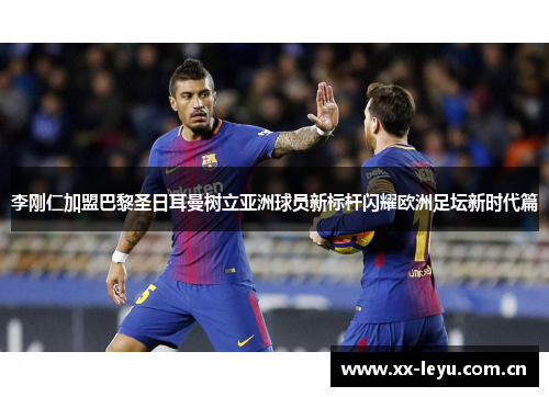 李刚仁加盟巴黎圣日耳曼树立亚洲球员新标杆闪耀欧洲足坛新时代篇 李刚仁加盟巴黎圣日耳曼树立亚洲球员新标杆闪耀欧洲足坛新时代篇