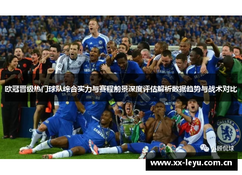 欧冠晋级热门球队综合实力与赛程前景深度评估解析数据趋势与战术对比