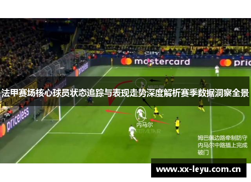法甲赛场核心球员状态追踪与表现走势深度解析赛季数据洞察全景 法甲赛场核心球员状态追踪与表现走势深度解析赛季数据洞察全景